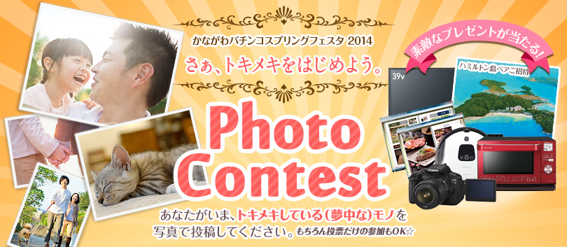 かながわパチンコスプリングフェスタ 2014 さぁ、トキメキをはじめよう。 PhotoContest あなたがいま、トキメキしている（夢中な）モノを写真で投稿してください。もちろん投票だけの参加もOK